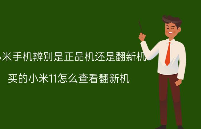 小米手机辨别是正品机还是翻新机 买的小米11怎么查看翻新机？